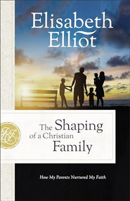 The Shaping of a Christian Family (How My Parents Nurtured My Faith) by Elisabeth Elliot, 9780800742553