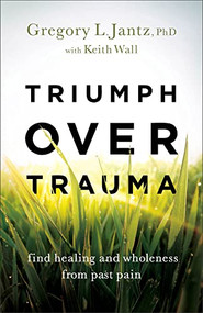 Triumph over Trauma (Find Healing and Wholeness from Past Pain) by Gregory L. Jantz PhD, Keith Wall, 9780800741372