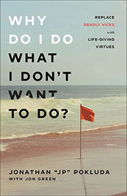 Why Do I Do What I Don't Want to Do? (Replace Deadly Vices with Life-Giving Virtues) by Jonathan "JP" Pokluda, Jon Green, 9780801094965