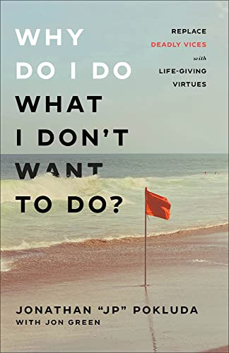 Why Do I Do What I Don't Want to Do? (Replace Deadly Vices with Life-Giving Virtues) by Jonathan "JP" Pokluda, Jon Green, 9780801094965