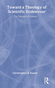 Toward a Theology of Scientific Endeavour (The Descent of Science) by Christopher B. Kaiser, 9780754641605