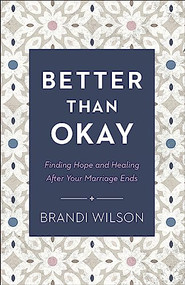 Better Than Okay (Finding Hope and Healing After Your Marriage Ends) by Brandi Wilson, 9780764241413