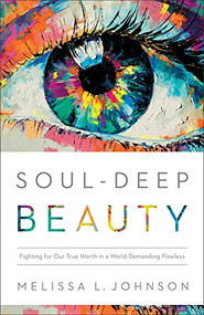 Soul-Deep Beauty (Fighting for Our True Worth in a World Demanding Flawless) by Melissa L Johnson, 9780764241659