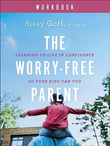 The Worry-Free Parent Workbook (Learning to Live in Confidence So Your Kids Can Too) by Sissy Goff, 9780764241031