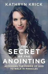The Secret of the Anointing (Accessing the Power of God to Walk in Miracles) by Kathryn Krick, 9780800763299
