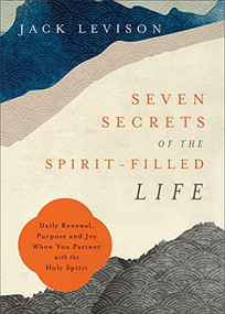 Seven Secrets of the Spirit-Filled Life (Daily Renewal, Purpose and Joy When You Partner with the Holy Spirit) by Jack Levison, Jeremy Pope-Levison, 9780800762704