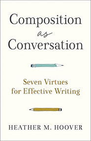 Composition as Conversation (Seven Virtues for Effective Writing) by Heather M. Hoover, 9781540966032