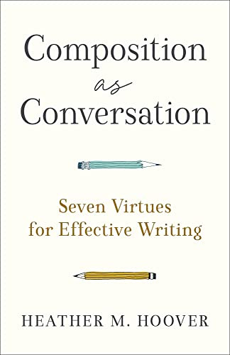 Composition as Conversation (Seven Virtues for Effective Writing) by Heather M. Hoover, 9781540966032