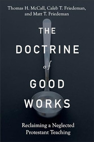 The Doctrine of Good Works (Reclaiming a Neglected Protestant Teaching) by Thomas H. McCall, Caleb T. Friedeman, Matt T. Friedeman, 9781540965202