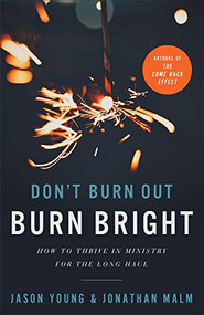Don't Burn Out, Burn Bright (How to Thrive in Ministry for the Long Haul) by Jason Young, Jonathan Malm, Ray Johnston, 9781540902955