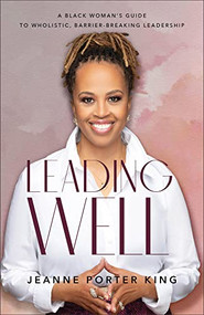 Leading Well (A Black Woman's Guide to Wholistic, Barrier-Breaking Leadership) by Jeanne Porter King, 9781540902962
