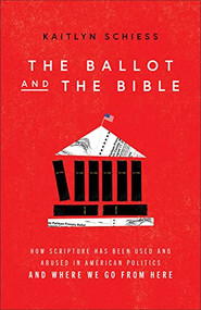 The Ballot and the Bible (How Scripture Has Been Used and Abused in American Politics and Where We Go from Here) by Kaitlyn Schiess, 9781587435966