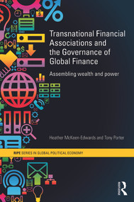 Transnational Financial Associations and the Governance of Global Finance (Assembling Wealth and Power) by Heather McKeen-Edwards, Tony Porter, 9780415659741