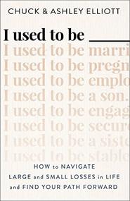 I Used to Be ___ (How to Navigate Large and Small Losses in Life and Find Your Path Forward) by Chuck Elliott, Ashley Elliott, 9780800742492