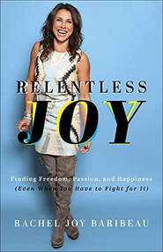 Relentless Joy (Finding Freedom, Passion, and Happiness (Even When You Have to Fight for It)) by Rachel Joy Baribeau, 9780800742478