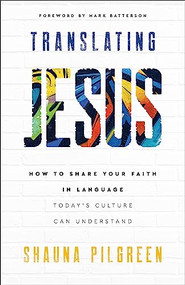 Translating Jesus (How to Share Your Faith in Language Today's Culture Can Understand) by Shauna Pilgreen, Mark Batterson, 9780800742508