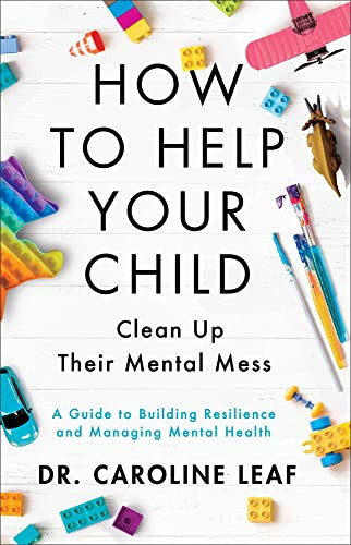How to Help Your Child Clean Up Their Mental Mess (A Guide to Building Resilience and Managing Mental Health) by Dr. Caroline Leaf, 9780801093418