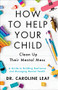 How to Help Your Child Clean Up Their Mental Mess (A Guide to Building Resilience and Managing Mental Health) by Dr. Caroline Leaf, 9780801093418