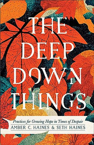 The Deep Down Things (Practices for Growing Hope in Times of Despair) by Amber C. Haines, Seth Haines, 9781587435638