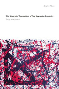 The 'Uncertain' Foundations of Post Keynesian Economics (Essays in Exploration) by Stephen Dunn, 9780415588799
