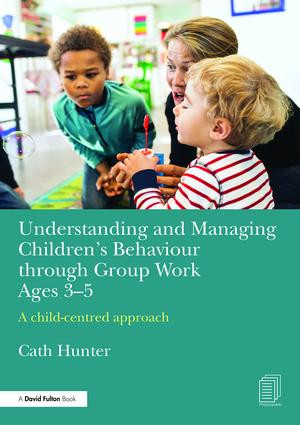 Understanding and Managing Children's Behaviour through Group Work Ages 3-5 (A child-centred approach) by Cath Hunter, 9781138961098