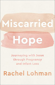 Miscarried Hope (Journeying with Jesus through Pregnancy and Infant Loss) by Rachel Lohman, 9780800743000