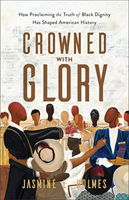 Crowned with Glory (How Proclaiming the Truth of Black Dignity Has Shaped American History) by Jasmine L. Holmes, 9781540903167