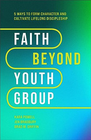 Faith Beyond Youth Group (Five Ways to Form Character and Cultivate Lifelong Discipleship) by Kara Powell, Jen Bradbury, Brad M. Griffin, 9781540903518