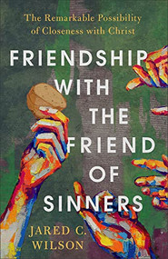 Friendship with the Friend of Sinners (The Remarkable Possibility of Closeness with Christ) by Jared C. Wilson, 9781540901354