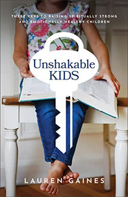 Unshakable Kids (Three Keys to Raising Spiritually Strong and Emotionally Healthy Children) by Lauren Gaines, 9781540902450