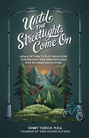 Until the Streetlights Come On (How a Return to Play Brightens Our Present and Prepares Kids for an Uncertain Future) by Ginny Yurich MEd, 9781540903402