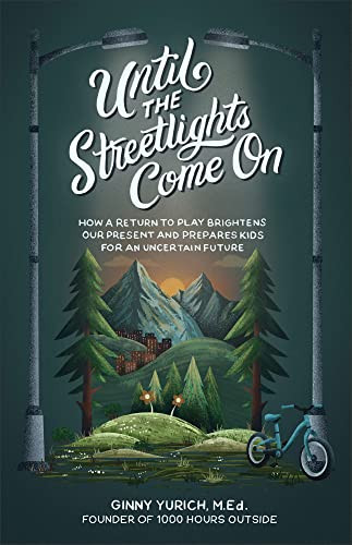 Until the Streetlights Come On (How a Return to Play Brightens Our Present and Prepares Kids for an Uncertain Future) by Ginny Yurich MEd, 9781540903402