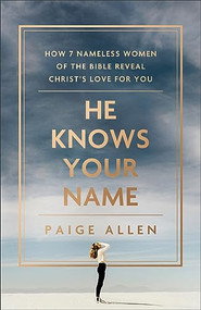 He Knows Your Name (How 7 Nameless Women of the Bible Reveal Christ's Love for You) by Paige Allen, 9780764241758