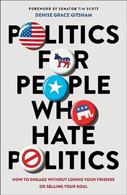 Politics for People Who Hate Politics (How to Engage without Losing Your Friends or Selling Your Soul) by Denise Grace Gitsham, 9780764241475