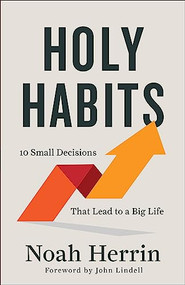 Holy Habits (10 Small Decisions That Lead to a Big Life) by Noah Herrin, John Lindell, 9780800763404
