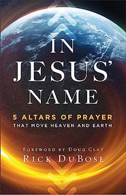 In Jesus' Name (5 Altars of Prayer That Move Heaven and Earth) by Rick DuBose, Doug Clay, 9780800763657