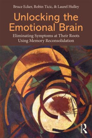 Unlocking the Emotional Brain (Eliminating Symptoms at Their Roots Using Memory Reconsolidation) by Robert A. Neimeyer, Bruce Ecker, Robin Ticic, Laurel Hulley, 9780415897174