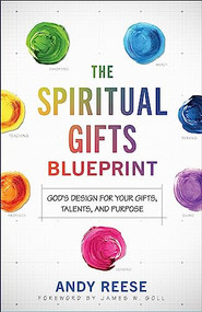 The Spiritual Gifts Blueprint (God's Design for Your Gifts, Talents, and Purpose) by Andy Reese, James W. Goll, 9780800763251