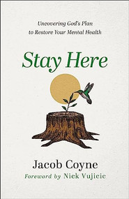 Stay Here (Uncovering God's Plan to Restore Your Mental Health) by Jacob Coyne, Nick Vujicic, 9780800763565