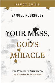 Your Mess, God's Miracle Study Guide (The Process Is Temporary, the Promise Is Permanent) by Samuel Rodriguez, 9780800763473