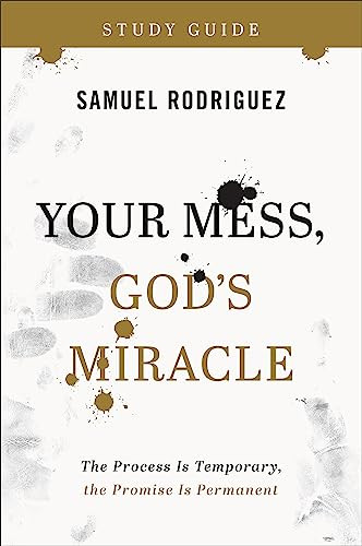 Your Mess, God's Miracle Study Guide (The Process Is Temporary, the Promise Is Permanent) by Samuel Rodriguez, 9780800763473
