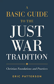 A Basic Guide to the Just War Tradition (Christian Foundations and Practices) by Eric Patterson, 9781540965479