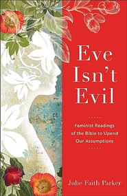 Eve Isn't Evil (Feminist Readings of the Bible to Upend Our Assumptions) by Julie Faith Parker, 9781540965394