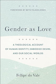 Gender as Love (A Theological Account of Human Identity, Embodied Desire, and Our Social Worlds) by Fellipe do Vale, Beth Felker Jones, 9781540966971