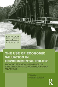 The Use of Economic Valuation in Environmental Policy (Providing Research Support for the Implementation of EU Water Policy Under Aquastress) by Phoebe Koundouri, 9780415516914