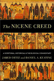 The Nicene Creed (A Scriptural, Historical, and Theological Commentary) by Jared Ortiz, Daniel A. Keating, 9781540965110