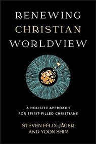 Renewing Christian Worldview (A Holistic Approach for Spirit-Filled Christians) by Steven Félix-Jäger, Yoon Shin, 9781540965912