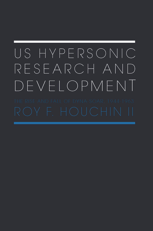 US Hypersonic Research and Development (The Rise and Fall of 'Dyna-Soar', 1944-1963) by Roy F. Houchin II, 9780415654715