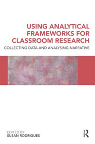 Using Analytical Frameworks for Classroom Research (Collecting Data and Analysing Narrative) by Susan Rodrigues, 9780415553070