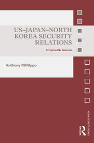 US-Japan-North Korea Security Relations (Irrepressible Interests) by Anthony DiFilippo, 9780415723954